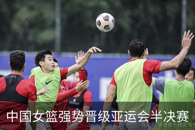 中国女篮强势晋级亚运会半决赛