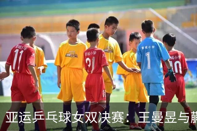 亚运乒乓球女双决赛：王曼昱与蒯曼豪取冠军