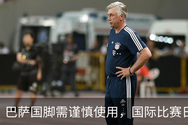 巴萨国脚需谨慎使用，国际比赛日消耗需关注