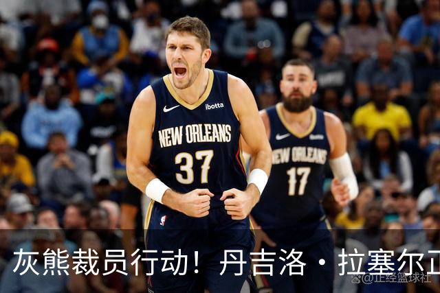 灰熊裁员行动！丹吉洛·拉塞尔正式成为自由球员