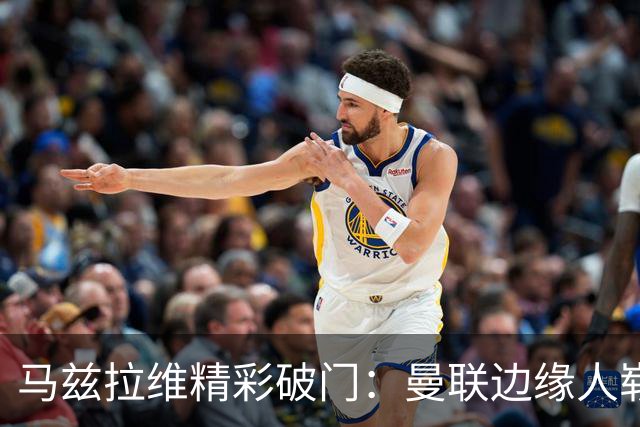 马兹拉维精彩破门：曼联边缘人崭露头角